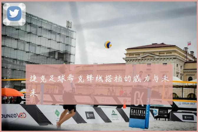 捷克足球希克锋线搭档的威力与未来