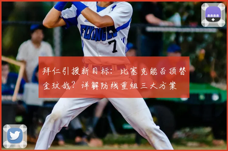 拜仁引援新目标：比塞克能否顶替金玟哉？详解防线重组三大方案