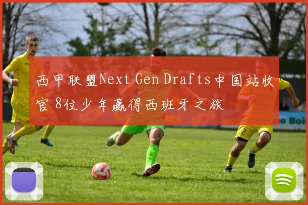 西甲联盟Next Gen Drafts中国站收官 8位少年赢得西班牙之旅