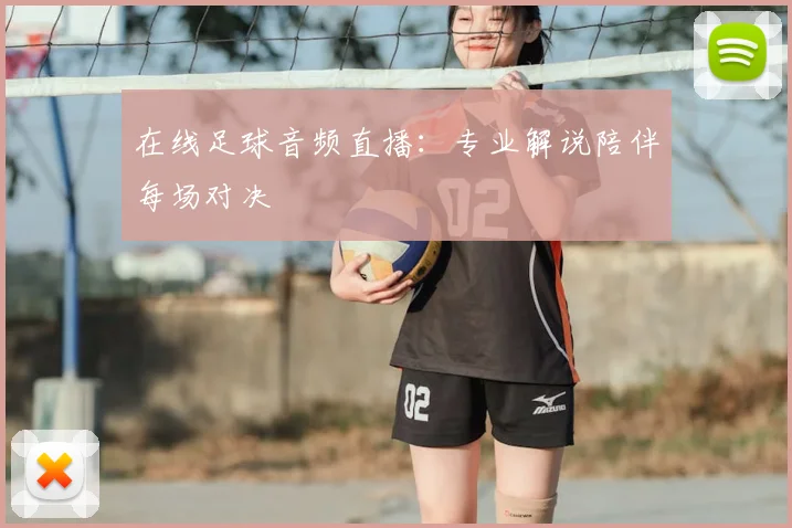 在线足球音频直播：专业解说陪伴每场对决