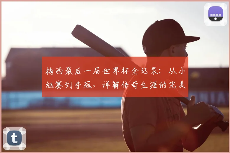 梅西最后一届世界杯全记录：从小组赛到夺冠，详解传奇生涯的完美终章